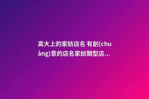 高大上的家紡店名 有創(chuàng)意的店名家紡類型店鋪-第1張-店鋪起名-玄機(jī)派